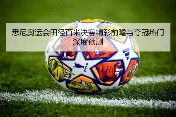 悉尼奥运会田径百米决赛精彩前瞻与夺冠热门深度预测