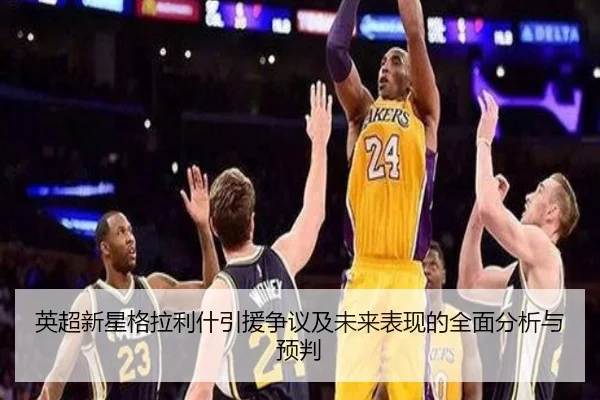 英超新星格拉利什引援争议及未来表现的全面分析与预判